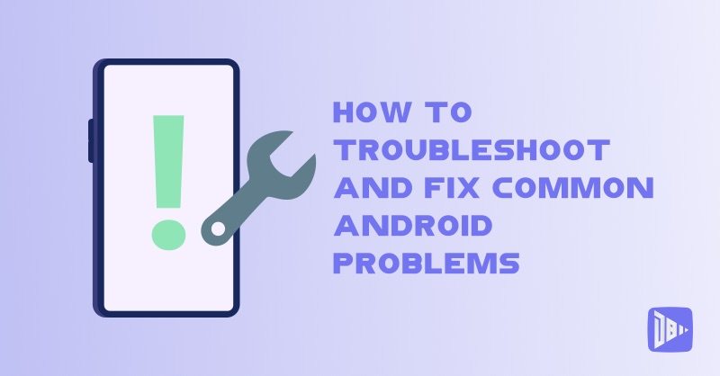 How to Troubleshoot and Fix Common Android Problems