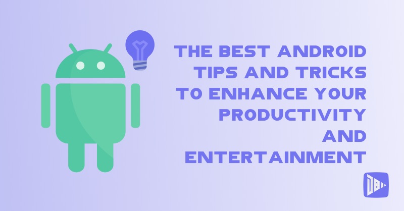 The Best Android Tips and Tricks to Enhance Your Productivity and Entertainment