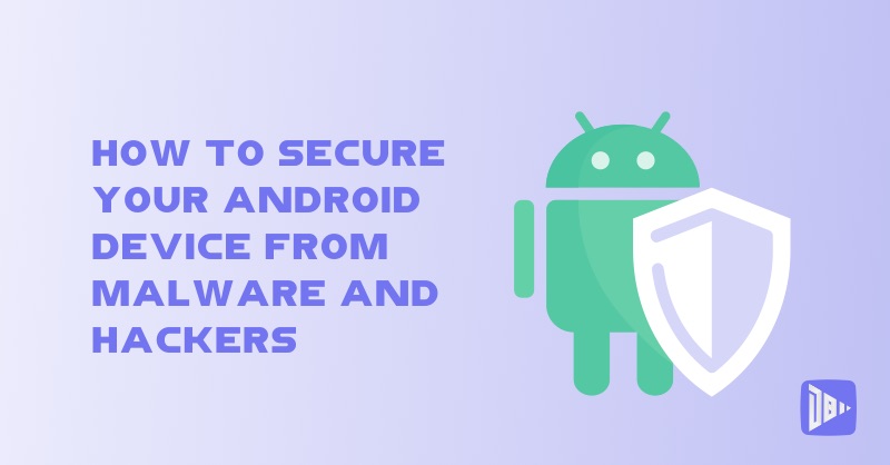 How to Secure Your Android Device from Malware and Hackers