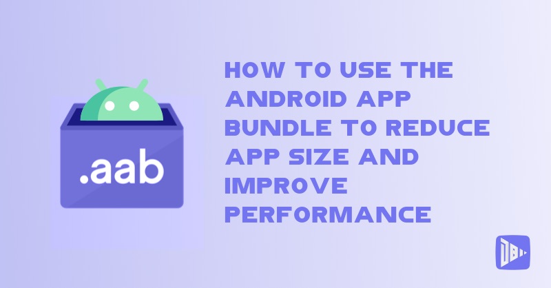 How to Use the Android App Bundle to Reduce App Size and Improve Performance