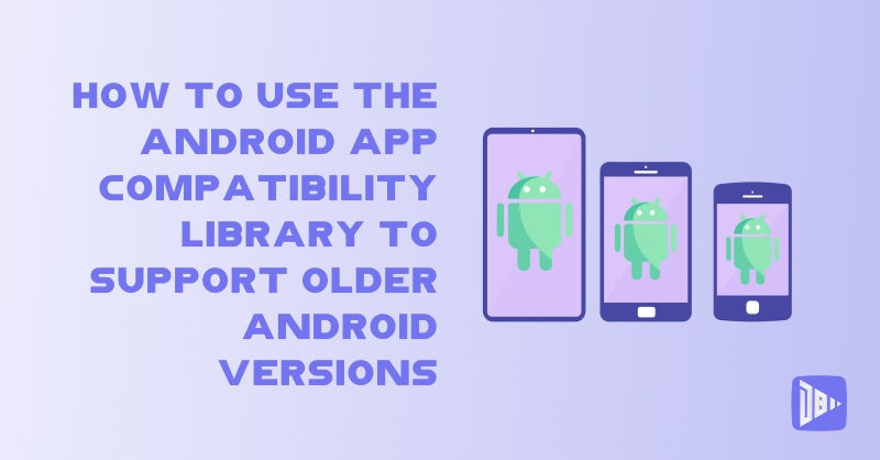 How to Use the Android App Compatibility Library to Support Older Android Versions